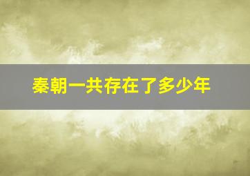 秦朝一共存在了多少年