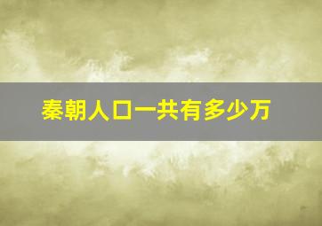 秦朝人口一共有多少万