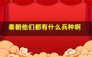 秦朝他们都有什么兵种啊