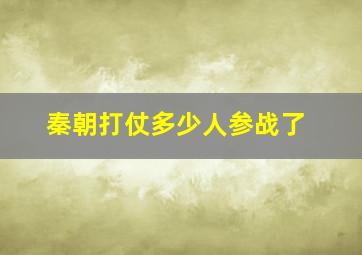 秦朝打仗多少人参战了