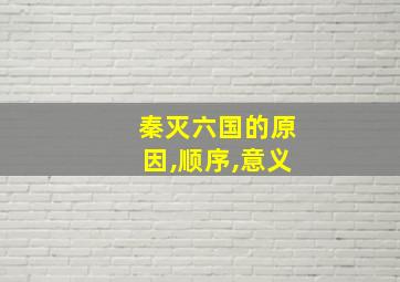 秦灭六国的原因,顺序,意义