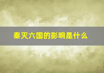 秦灭六国的影响是什么