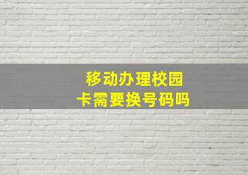 移动办理校园卡需要换号码吗