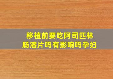 移植前要吃阿司匹林肠溶片吗有影响吗孕妇