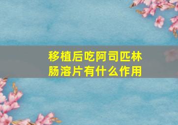 移植后吃阿司匹林肠溶片有什么作用