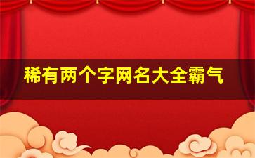 稀有两个字网名大全霸气