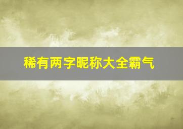 稀有两字昵称大全霸气