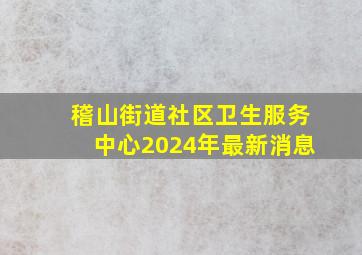 稽山街道社区卫生服务中心2024年最新消息