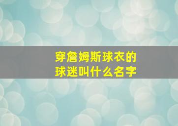 穿詹姆斯球衣的球迷叫什么名字