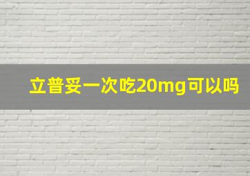 立普妥一次吃20mg可以吗