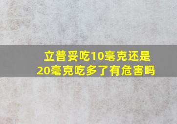 立普妥吃10毫克还是20毫克吃多了有危害吗