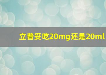 立普妥吃20mg还是20ml