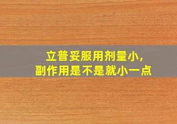 立普妥服用剂量小,副作用是不是就小一点