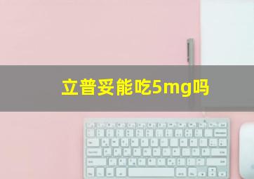 立普妥能吃5mg吗