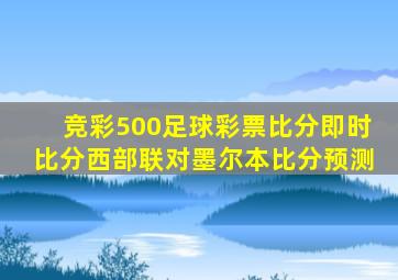 竞彩500足球彩票比分即时比分西部联对墨尔本比分预测