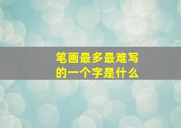 笔画最多最难写的一个字是什么