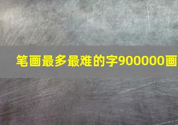 笔画最多最难的字900000画