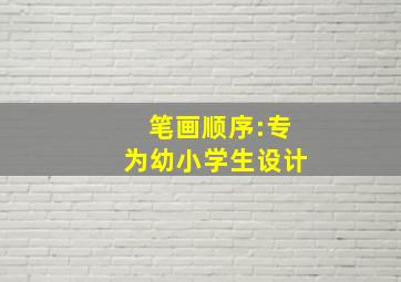 笔画顺序:专为幼小学生设计