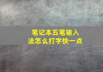 笔记本五笔输入法怎么打字快一点