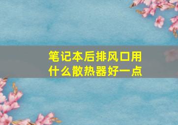 笔记本后排风口用什么散热器好一点