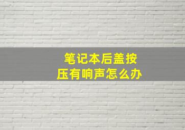 笔记本后盖按压有响声怎么办