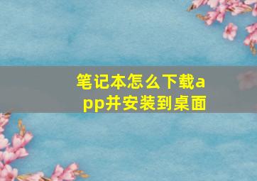 笔记本怎么下载app并安装到桌面