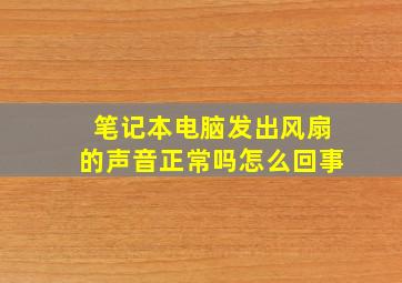 笔记本电脑发出风扇的声音正常吗怎么回事