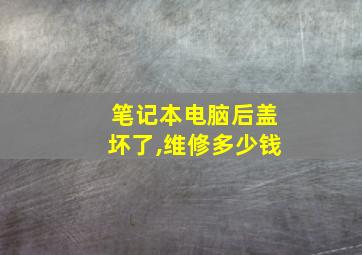 笔记本电脑后盖坏了,维修多少钱