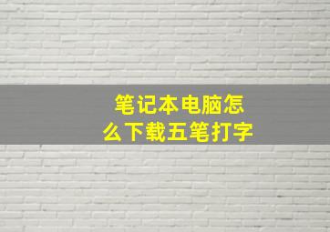 笔记本电脑怎么下载五笔打字