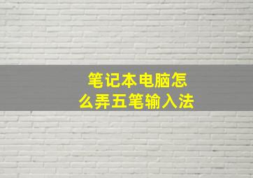 笔记本电脑怎么弄五笔输入法