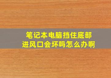 笔记本电脑挡住底部进风口会坏吗怎么办啊