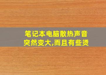 笔记本电脑散热声音突然变大,而且有些烫