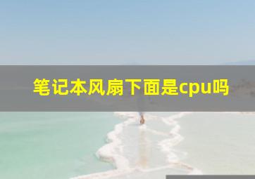 笔记本风扇下面是cpu吗