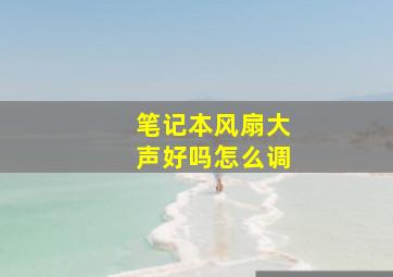 笔记本风扇大声好吗怎么调