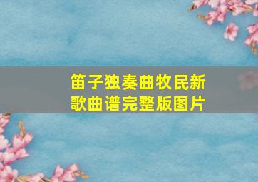 笛子独奏曲牧民新歌曲谱完整版图片