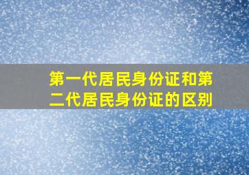 第一代居民身份证和第二代居民身份证的区别