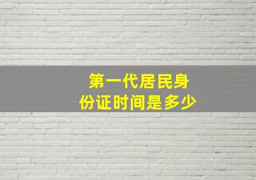 第一代居民身份证时间是多少