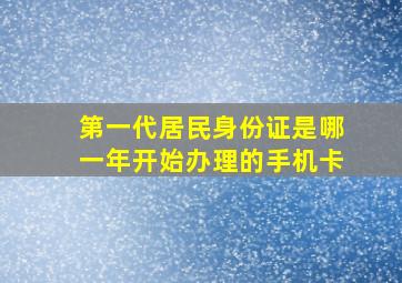 第一代居民身份证是哪一年开始办理的手机卡