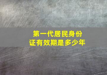 第一代居民身份证有效期是多少年