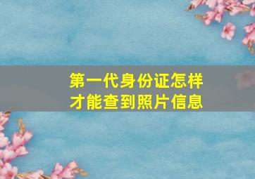 第一代身份证怎样才能查到照片信息