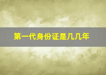 第一代身份证是几几年