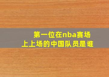 第一位在nba赛场上上场的中国队员是谁