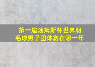 第一届汤姆斯杯世界羽毛球男子团体赛在哪一年