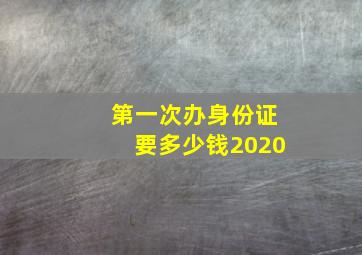 第一次办身份证要多少钱2020