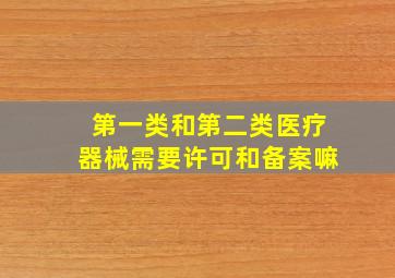 第一类和第二类医疗器械需要许可和备案嘛