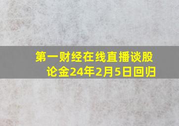 第一财经在线直播谈股论金24年2月5日回归