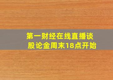 第一财经在线直播谈股论金周末18点开始