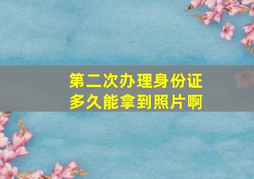 第二次办理身份证多久能拿到照片啊