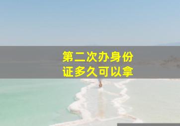 第二次办身份证多久可以拿