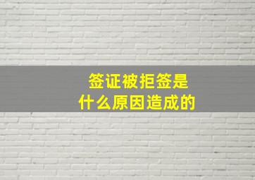 签证被拒签是什么原因造成的